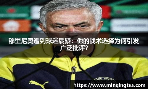 穆里尼奥遭到球迷质疑：他的战术选择为何引发广泛批评？