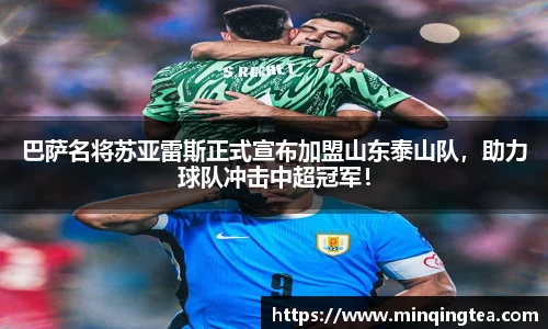 巴萨名将苏亚雷斯正式宣布加盟山东泰山队，助力球队冲击中超冠军！
