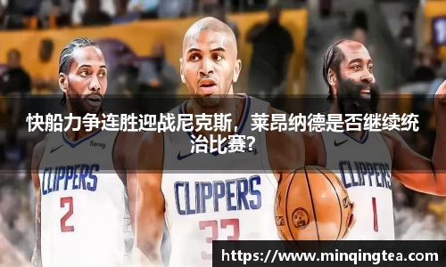 快船力争连胜迎战尼克斯，莱昂纳德是否继续统治比赛？