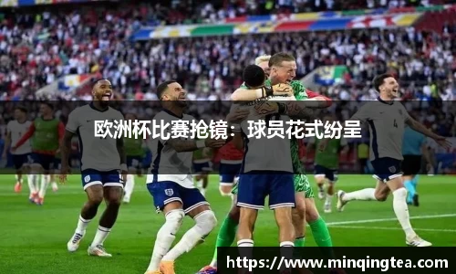 欧洲杯比赛抢镜：球员花式纷呈