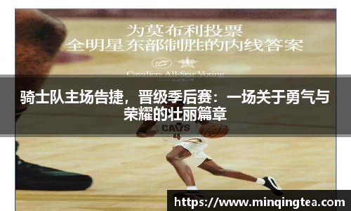 骑士队主场告捷，晋级季后赛：一场关于勇气与荣耀的壮丽篇章