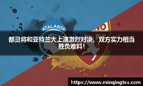 都灵将和亚特兰大上演激烈对决，双方实力相当胜负难料！