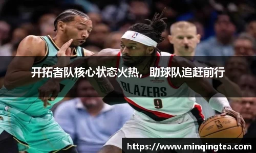 开拓者队核心状态火热，助球队追赶前行