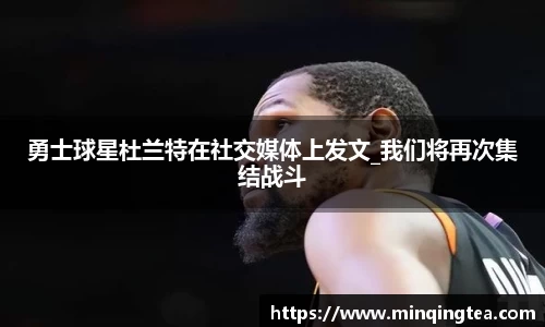 勇士球星杜兰特在社交媒体上发文_我们将再次集结战斗
