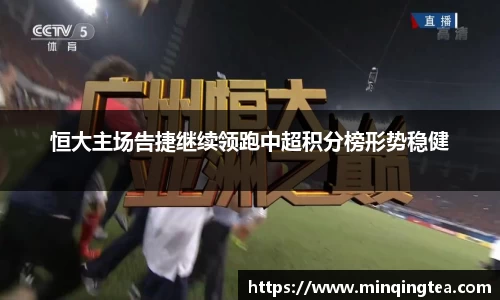 恒大主场告捷继续领跑中超积分榜形势稳健