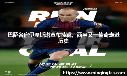巴萨名宿伊涅斯塔宣布挂靴，西甲又一传奇走进历史