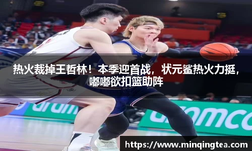 热火裁掉王哲林！本季迎首战，状元鲨热火力挺，嘟嘟欲扣篮助阵