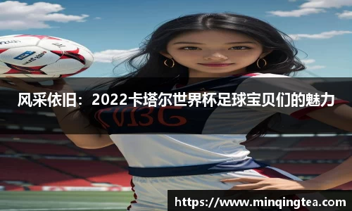 风采依旧：2022卡塔尔世界杯足球宝贝们的魅力