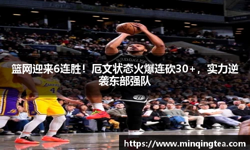 篮网迎来6连胜！厄文状态火爆连砍30+，实力逆袭东部强队