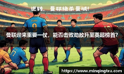 曼联迎来重要一仗，能否击败劲敌升至英超榜首？