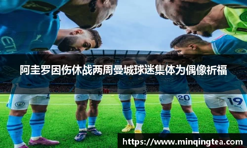 阿圭罗因伤休战两周曼城球迷集体为偶像祈福