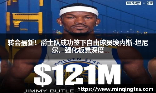 转会最新！爵士队成功签下自由球员埃内斯-坦尼尔，强化板凳深度