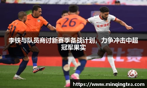 李铁与队员商讨新赛季备战计划，力争冲击中超冠军果实