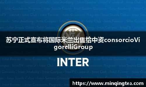 苏宁正式宣布将国际米兰出售给中资consorcioVigorelliGroup