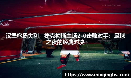 汉堡客场失利，捷克梅斯主场2-0击败对手：足球之夜的经典对决