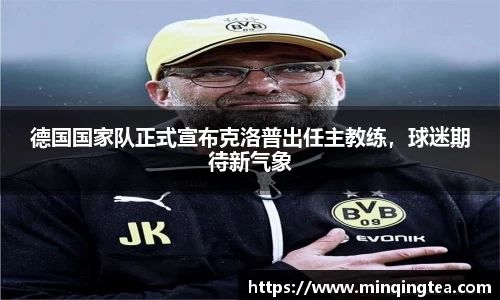 德国国家队正式宣布克洛普出任主教练，球迷期待新气象