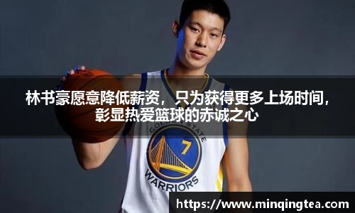 林书豪愿意降低薪资，只为获得更多上场时间，彰显热爱篮球的赤诚之心