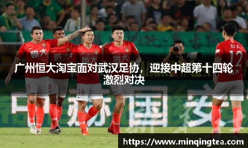 广州恒大淘宝面对武汉足协，迎接中超第十四轮激烈对决