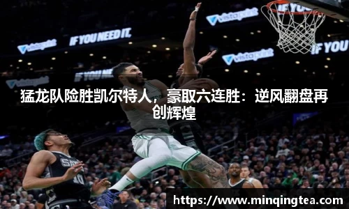 猛龙队险胜凯尔特人，豪取六连胜：逆风翻盘再创辉煌