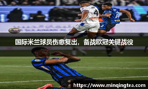 国际米兰球员伤愈复出，备战欧冠关键战役