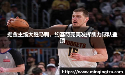 掘金主场大胜马刺，约基奇完美发挥助力球队登顶