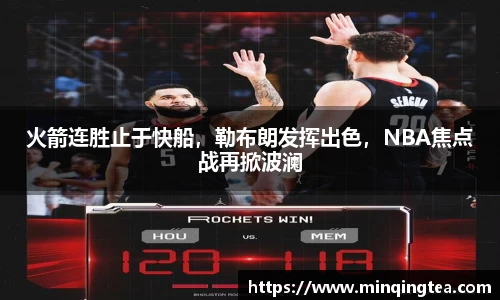 火箭连胜止于快船，勒布朗发挥出色，NBA焦点战再掀波澜