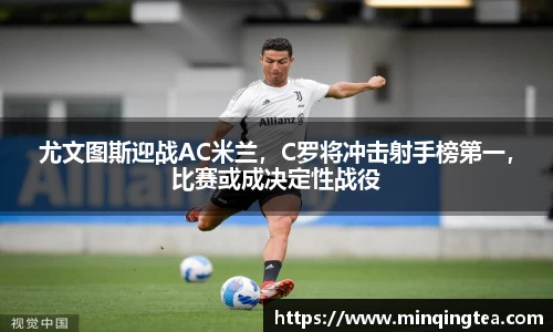 尤文图斯迎战AC米兰，C罗将冲击射手榜第一，比赛或成决定性战役