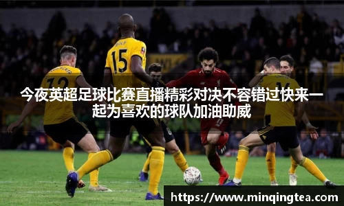 今夜英超足球比赛直播精彩对决不容错过快来一起为喜欢的球队加油助威