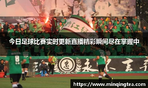 今日足球比赛实时更新直播精彩瞬间尽在掌握中
