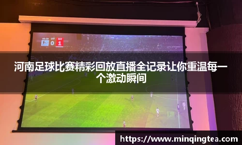 河南足球比赛精彩回放直播全记录让你重温每一个激动瞬间