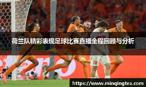 荷兰队精彩表现足球比赛直播全程回顾与分析