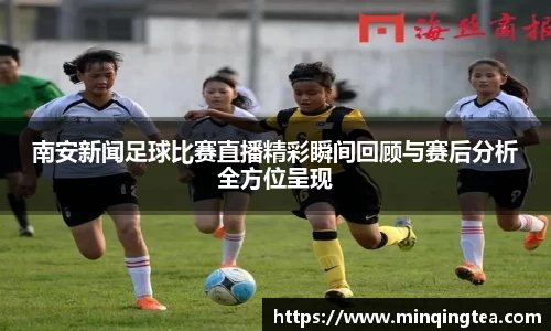南安新闻足球比赛直播精彩瞬间回顾与赛后分析全方位呈现