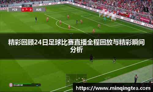 精彩回顾24日足球比赛直播全程回放与精彩瞬间分析