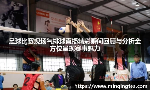 足球比赛现场气排球直播精彩瞬间回顾与分析全方位呈现赛事魅力