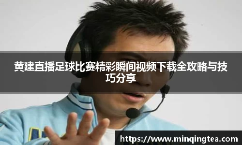 黄建直播足球比赛精彩瞬间视频下载全攻略与技巧分享