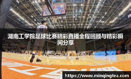 湖南工学院足球比赛精彩直播全程回顾与精彩瞬间分享