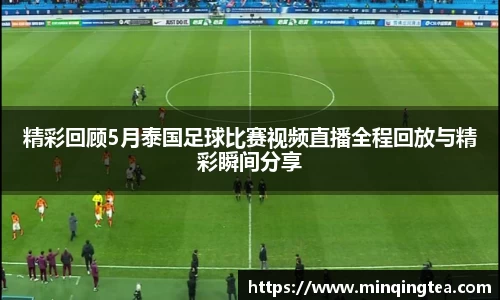 精彩回顾5月泰国足球比赛视频直播全程回放与精彩瞬间分享