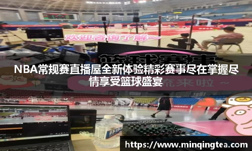 NBA常规赛直播屋全新体验精彩赛事尽在掌握尽情享受篮球盛宴