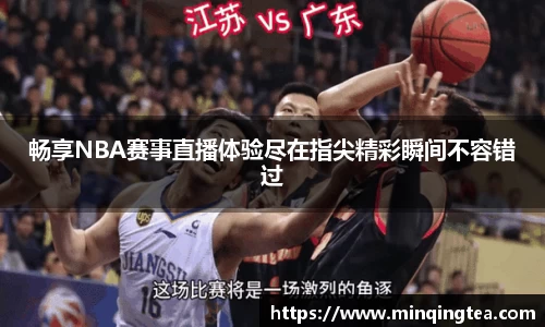 畅享NBA赛事直播体验尽在指尖精彩瞬间不容错过